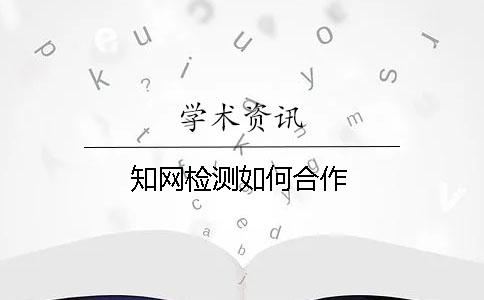 知網檢測如何合作