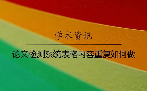 論文檢測系統表格內容重復如何做