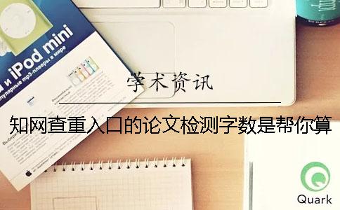 知網查重入口的論文檢測字數是幫你算法的？