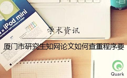 廈門市研究生知網論文如何查重？程序要查嗎？