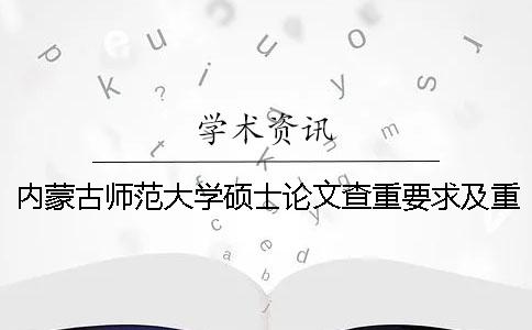 內蒙古師范大學碩士論文查重要求及重復率 內蒙古師范大學碩士論文格式要求