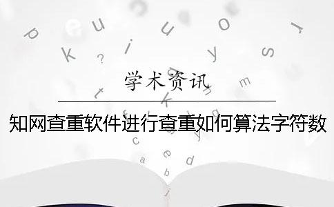 知網(wǎng)查重軟件進行查重如何算法字符數(shù)