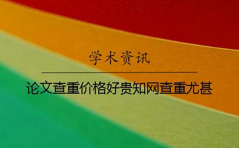 論文查重價格好貴知網查重尤甚！