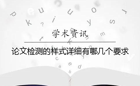 論文檢測(cè)的樣式詳細(xì)有哪幾個(gè)要求？