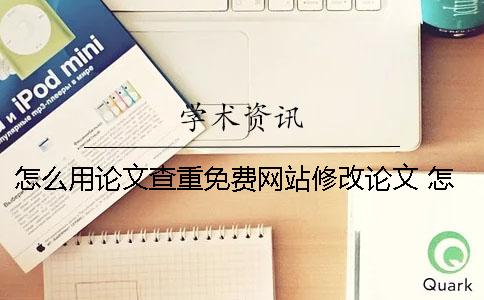 怎么用論文查重免費網站修改論文？ 怎么進行論文免費查重