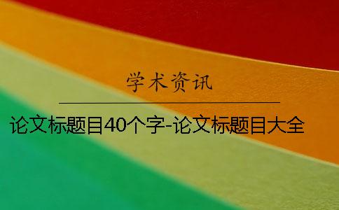 論文標題目40個字-論文標題目大全