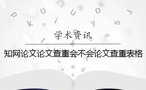 知網(wǎng)論文論文查重會不會論文查重表格？