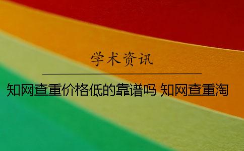 知網查重價格低的靠譜嗎？ 知網查重淘寶上的靠譜嗎