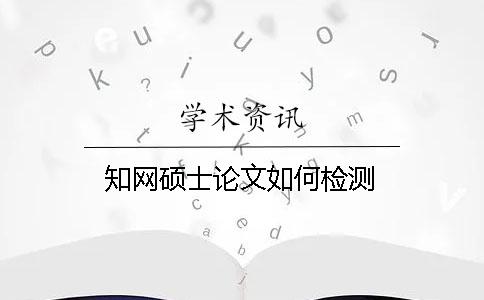 知網(wǎng)碩士論文如何檢測(cè)