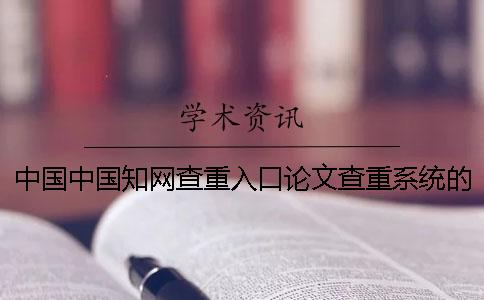 中國中國知網查重入口論文查重系統的優勢是怎么回事？