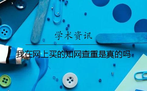 我在網上買的知網查重是真的嗎？