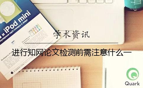 進行學術論文檢測前需注意什么？一
