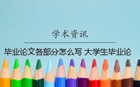 畢業論文各部分怎么寫 大學生畢業論文怎么寫內容都寫什么