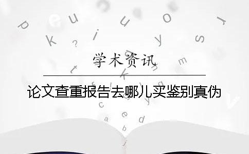 論文查重報告去哪兒買鑒別真偽 論文查重報告去哪兒買鑒別真偽