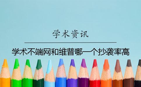 學術不端網和維普哪一個抄襲率高 學術不端網和維普哪一個抄襲率高