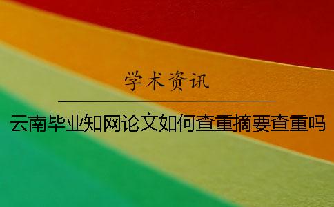 云南畢業(yè)學(xué)術(shù)論文如何查重?摘要查重嗎? 云南畢業(yè)學(xué)術(shù)論文如何查重?摘要查重嗎?