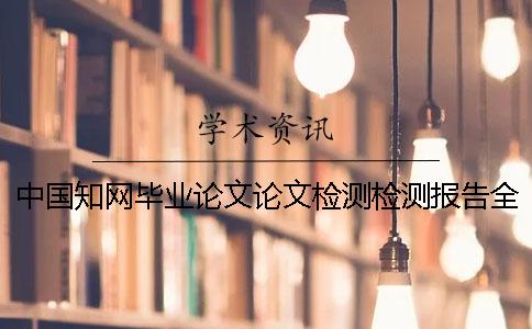 中國(guó)知網(wǎng)畢業(yè)論文論文檢測(cè)檢測(cè)報(bào)告全部有幾份？