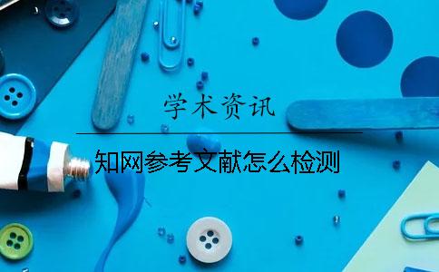 知網參考文獻怎么檢測