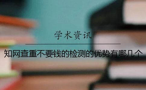 知網查重不要錢的檢測的優勢有哪幾個呢？
