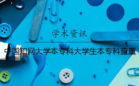 中國知網(wǎng)大學本專科大學生本專科查重