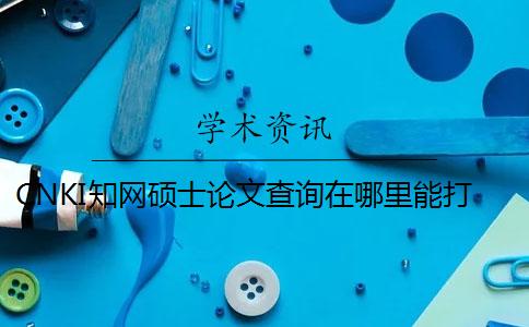 CNKI知網碩士論文查詢在哪里能打印