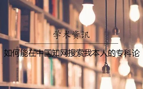 如何能在中國知網搜索我本人的專科論文是不是發表