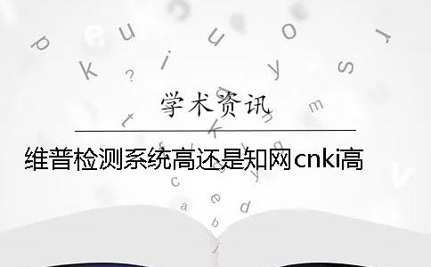 維普檢測系統高還是知網cnki高
