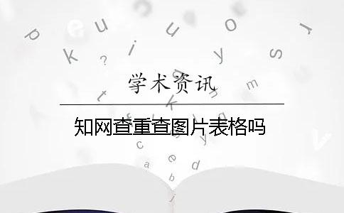 知網查重查圖片表格嗎