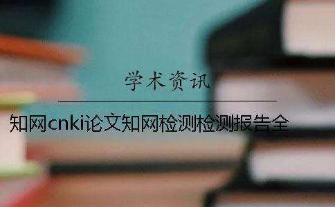 知網cnki論文知網檢測檢測報告全部有幾份? 知網cnki論文知網檢測檢測報告全部有幾份?