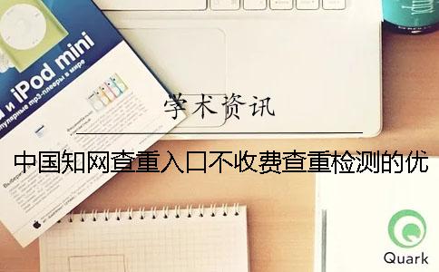 中國知網查重入口不收費查重檢測的優勢有哪些個呢？