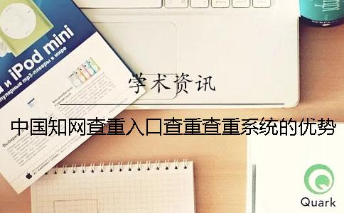 中國知網查重入口查重查重系統的優勢在什么地方？