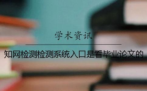 知網檢測檢測系統入口是看畢業論文的字符數是字符數？
