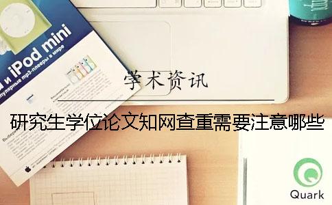 研究生學位論文知網查重需要注意哪些事項？