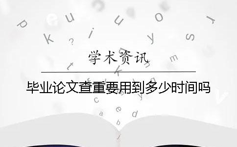 畢業論文查重要用到多少時間嗎