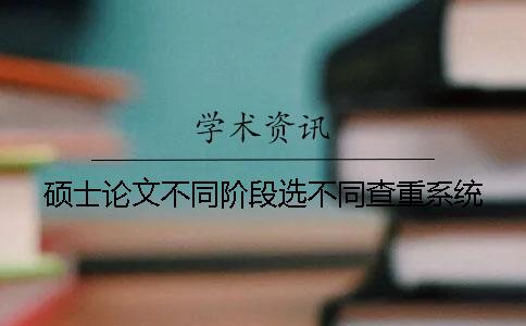 碩士論文不同階段選不同查重系統(tǒng) 碩士論文不同階段選不同查重系統(tǒng)
