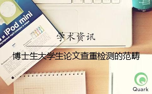 博士生大學生論文查重檢測的范疇 博士生大學生論文查重檢測的范疇