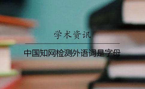 中國知網檢測外語詞是字母