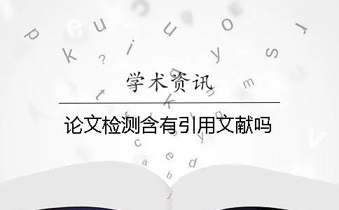 論文檢測含有引用文獻(xiàn)嗎