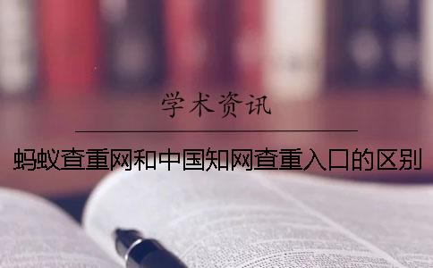 螞蟻查重網(wǎng)和中國知網(wǎng)查重入口的區(qū)別在哪里？